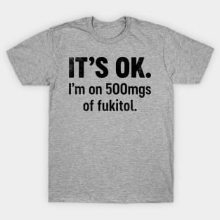 IT'S OK I'm On 500mgs Of Fukitol (Black) Funny T-Shirt